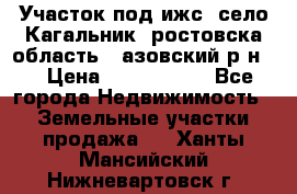 Участок под ижс, село Кагальник, ростовска область , азовский р-н,  › Цена ­ 1 000 000 - Все города Недвижимость » Земельные участки продажа   . Ханты-Мансийский,Нижневартовск г.